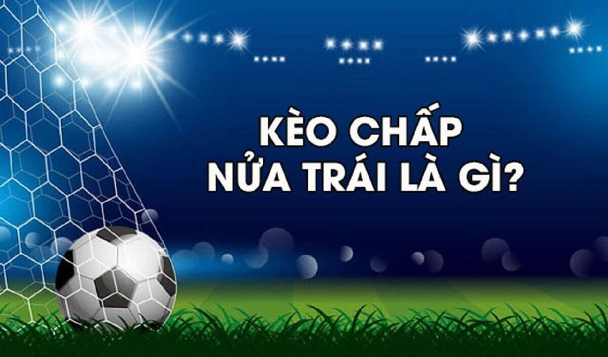 Kèo Chấp Nửa Trái Là Gì? Thấu Hiểu Sâu Sắc Để Tăng Cơ Hội Thắng Lớn